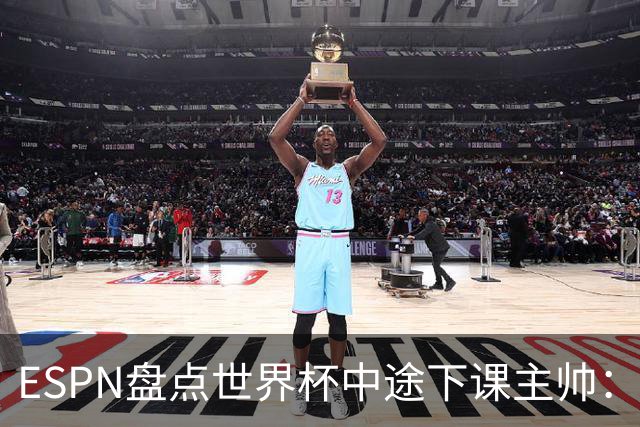 ESPN盘点世界杯中途下课主帅：拉穆奇上榜 洛佩特吉、车范根在列
